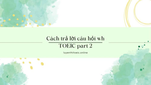 Cách trả lời câu hỏi wh toeic part 2